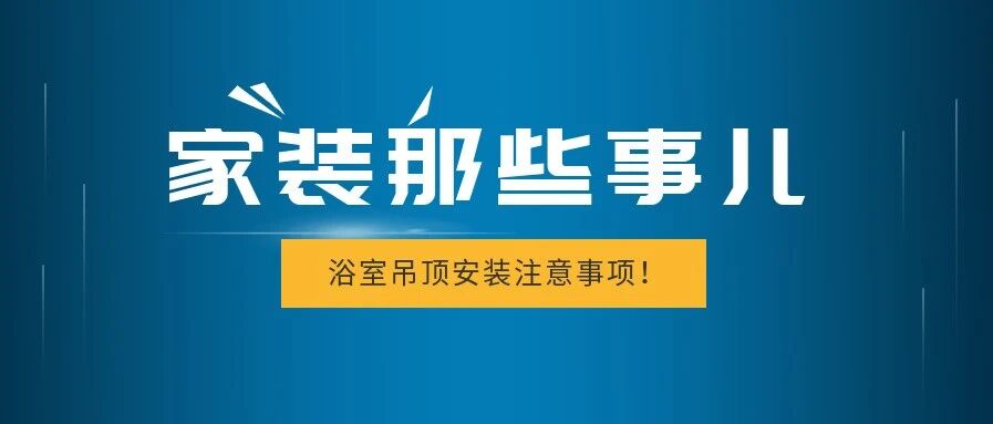 【裝修日記】家裝那些事兒 | 打造安全空間——浴室吊頂安裝注意事項